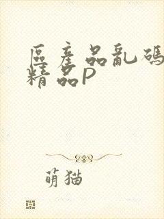 区产品乱码芒果精品P