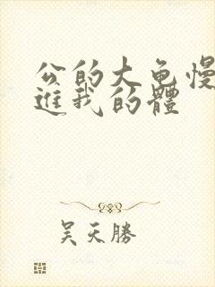 公的大龟慢慢挺进我的体