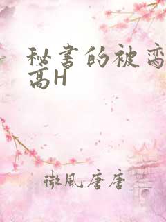 秘书的被脔日常高H