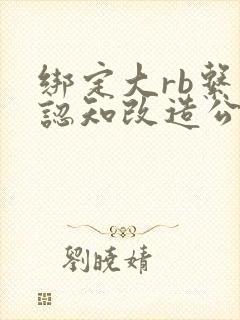 绑定大rb系统认知改造公车