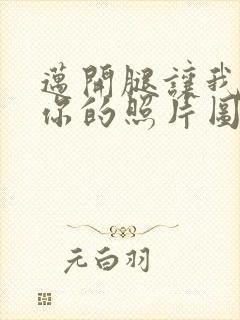 迈开腿让我看看你的照片图片