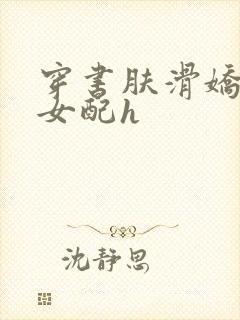 穿书肤滑娇软糯女配h