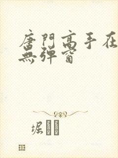 唐门高手在异世无弹窗