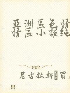 亚洲区色情区激情区小说纯熟调抖