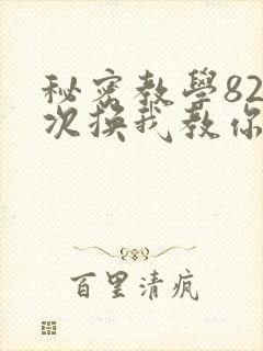 秘密教学82这次换我教你了SVIP