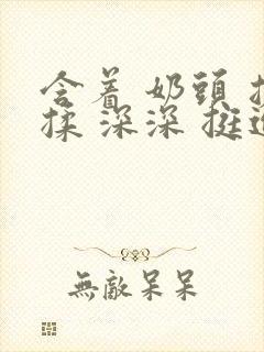 含着 奶头 搓揉 深深 挺进