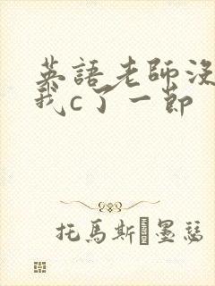 英语老师没戴让我c了一节