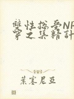 双性总受NP快穿之集精计划