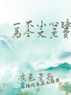 一不小心睡了竹马全文免费阅读