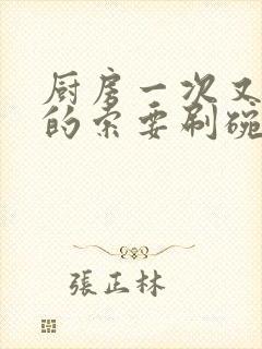 厨房一次又一次的索要刷碗小说