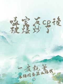 嗑室友cp后我被爆炒了