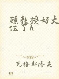 顾教授好大含不住了h