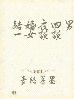 结婚夜四男共享一女说说