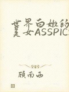 世界白嫩的极品美女ASSPICS