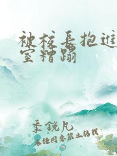 被校长抱进办公室糟蹋