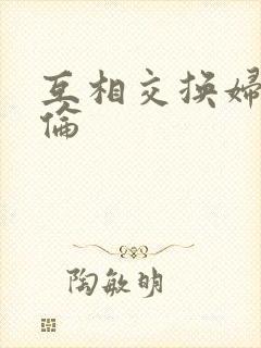 互相交换妇乱子伦