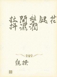 拉开双腿花蒂颤抖湿润