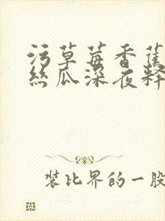 污草莓香蕉榴莲丝瓜深夜释放自己