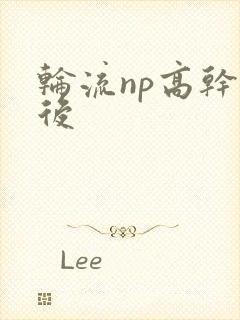 轮流np高干前后