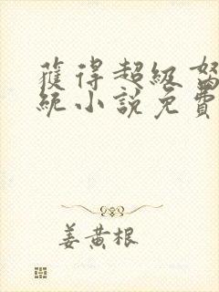 获得超级胬肉系统小说免费