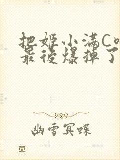 把姬小满C喷了最后爆掉了