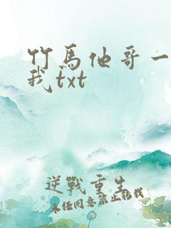 竹马他哥一直撩我txt