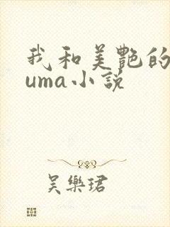我和美艳的巨guma小说