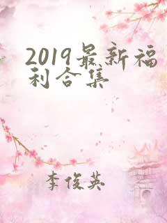 2019最新福利合集