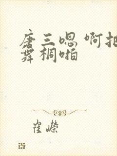 唐三嗯 啊把唐舞桐啪