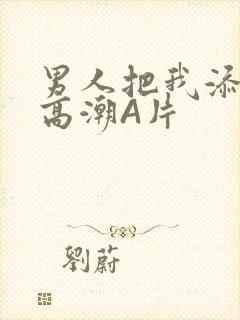 男人把我添到了高潮A片