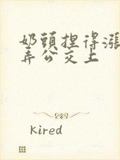 奶头捏得涨大玩弄公交上