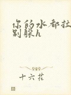 你的水都拉丝了别躲h