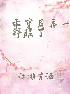 乖宝贝弄一下就舒服了