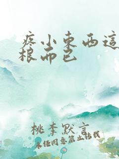 疼小东西这才一根而已