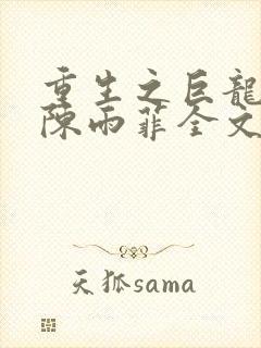 重生之巨龙征母陈雨菲全文阅读