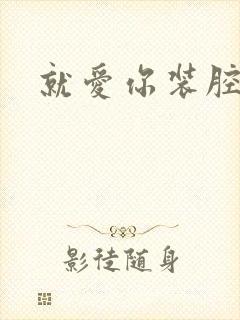 就爱你装腔作势