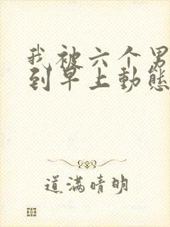 我被六个男人躁到早上动态图