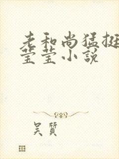 老和尚猛挺进她莹莹小说