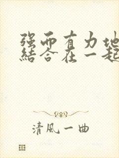 强而有力地和她结合在一起小说