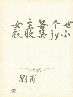 女主各个世界游戏收集jy小说