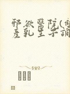 邪欲医院(双性产乳生子调教)