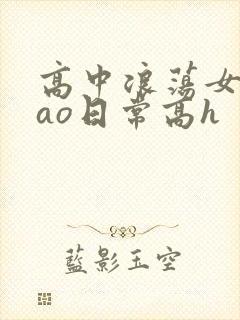 高中浪荡女挨cao日常高h