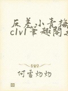 反差小青梅不经c1v1笔趣阁无弹窗