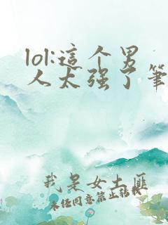 lol:这个男人太强了笔趣阁