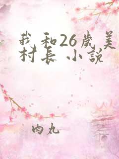 我和26岁美女村长 小说