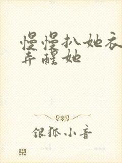 慢慢扒她衣服别弄醒她