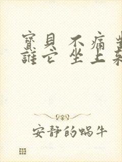 宝贝 不痛 对谁它 坐上来