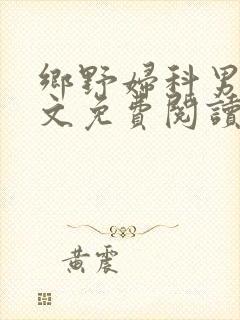 乡野妇科男医全文免费阅读