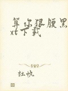 算你狠腹黑男txt下载