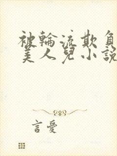 被轮流欺负的大美人儿小说